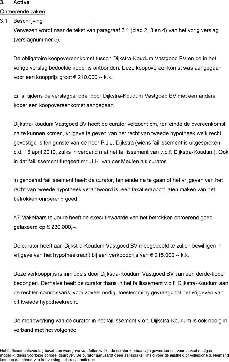 Dijkstra-Koudum Vastgoed BV heeft de curator verzocht om, ten einde de overeenkomst na te kunnen komen, vrijgave te geven van het recht van tweede hypotheek welk recht gevestigd is ten gunste van de