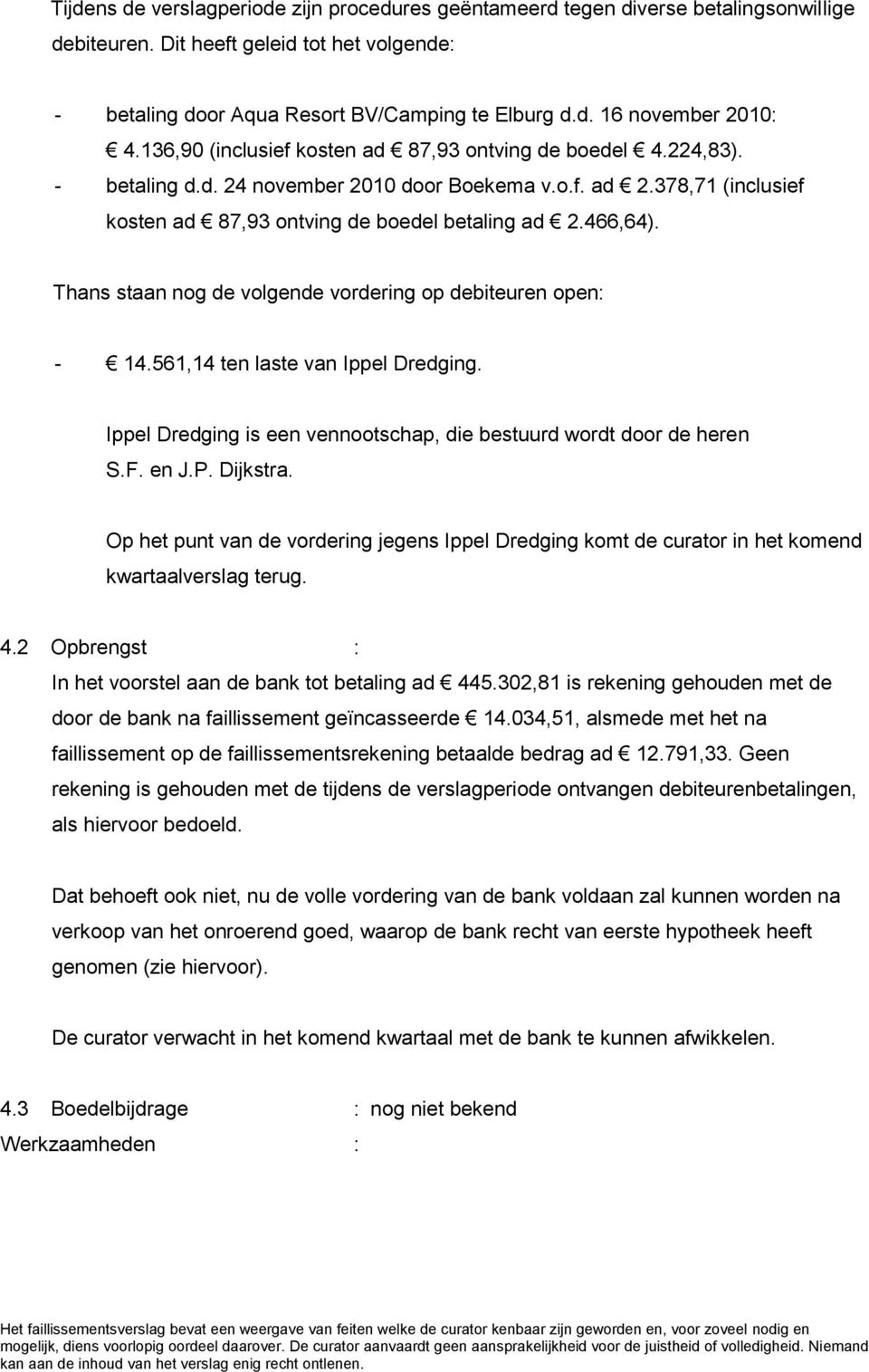 Thans staan nog de volgende vordering op debiteuren open: - 14.561,14 ten laste van Ippel Dredging. Ippel Dredging is een vennootschap, die bestuurd wordt door de heren S.F. en J.P. Dijkstra.