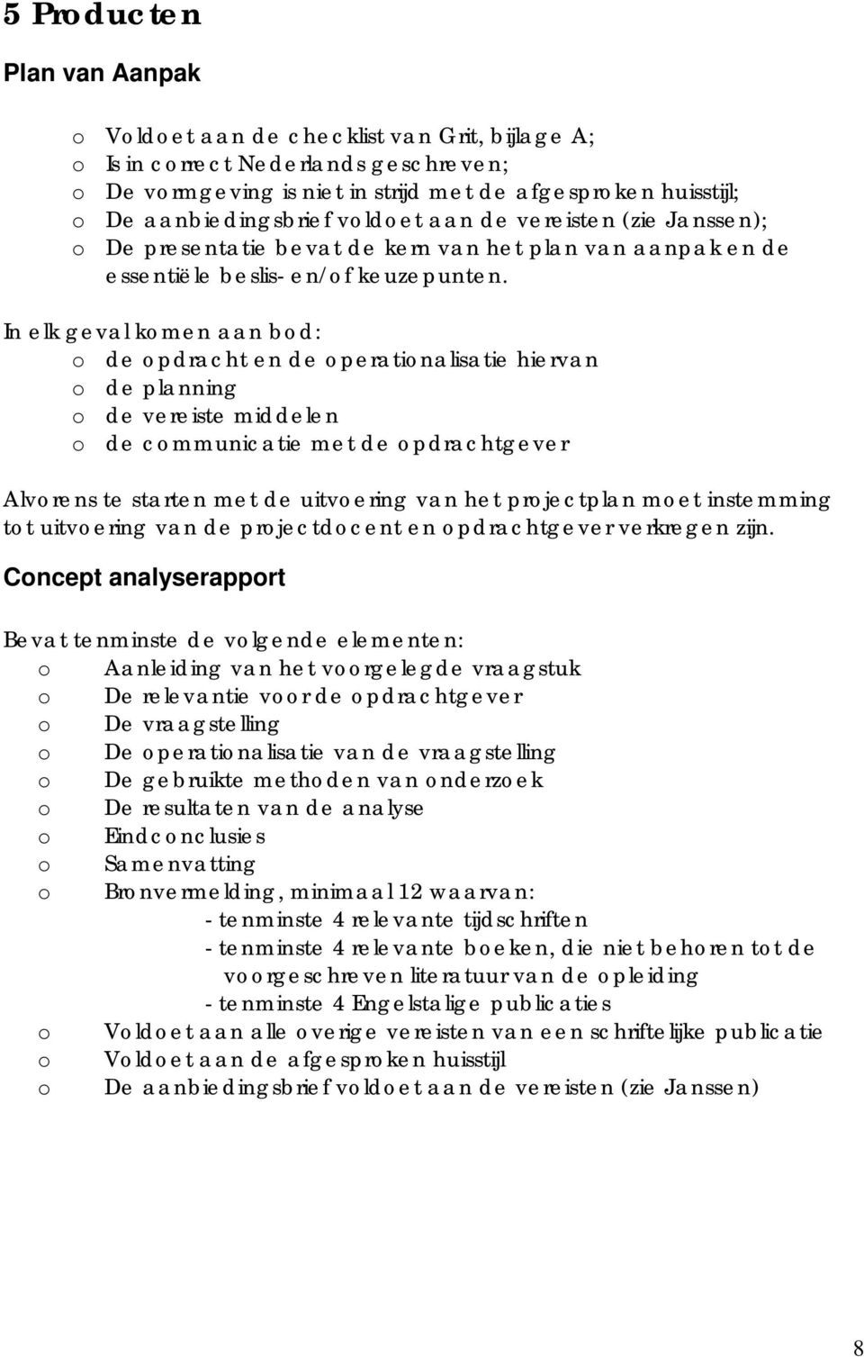 In elk geval kmen aan bd: de pdracht en de peratinalisatie hiervan de planning de vereiste middelen de cmmunicatie met de pdrachtgever Alvrens te starten met de uitvering van het prjectplan met