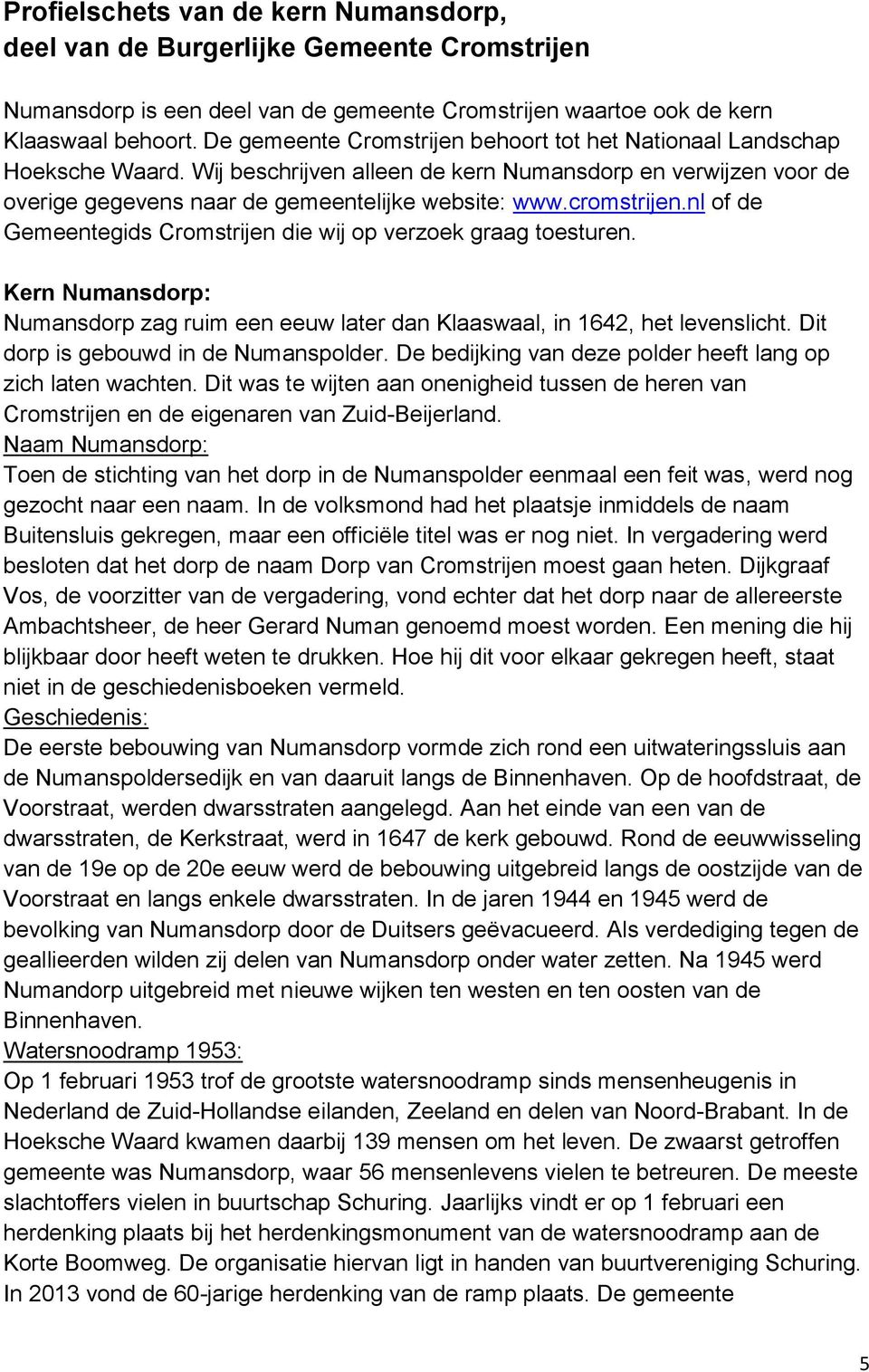 cromstrijen.nl of de Gemeentegids Cromstrijen die wij op verzoek graag toesturen. Kern Numansdorp: Numansdorp zag ruim een eeuw later dan Klaaswaal, in 1642, het levenslicht.