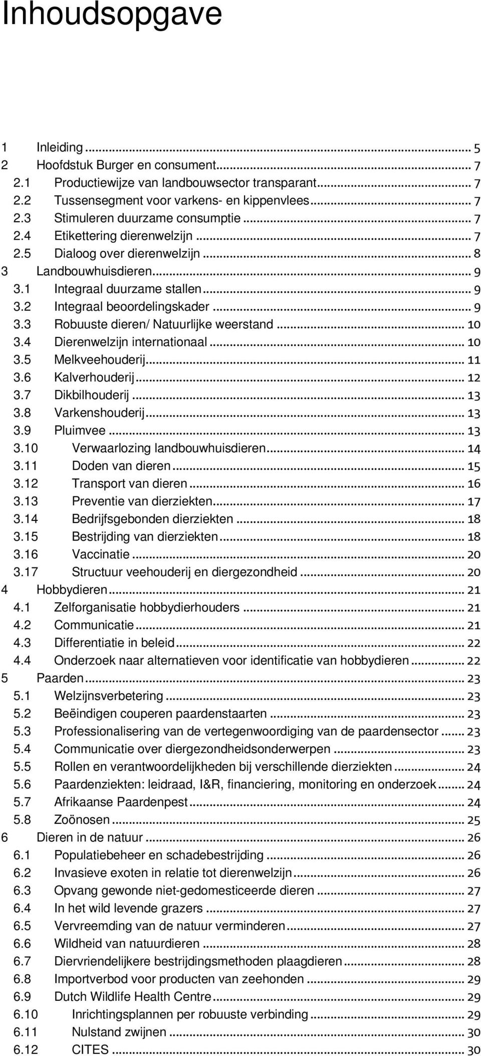 .. 10 3.4 Dierenwelzijn internationaal... 10 3.5 Melkveehouderij... 11 3.6 Kalverhouderij... 12 3.7 Dikbilhouderij... 13 3.8 Varkenshouderij... 13 3.9 Pluimvee... 13 3.10 Verwaarlozing landbouwhuisdieren.