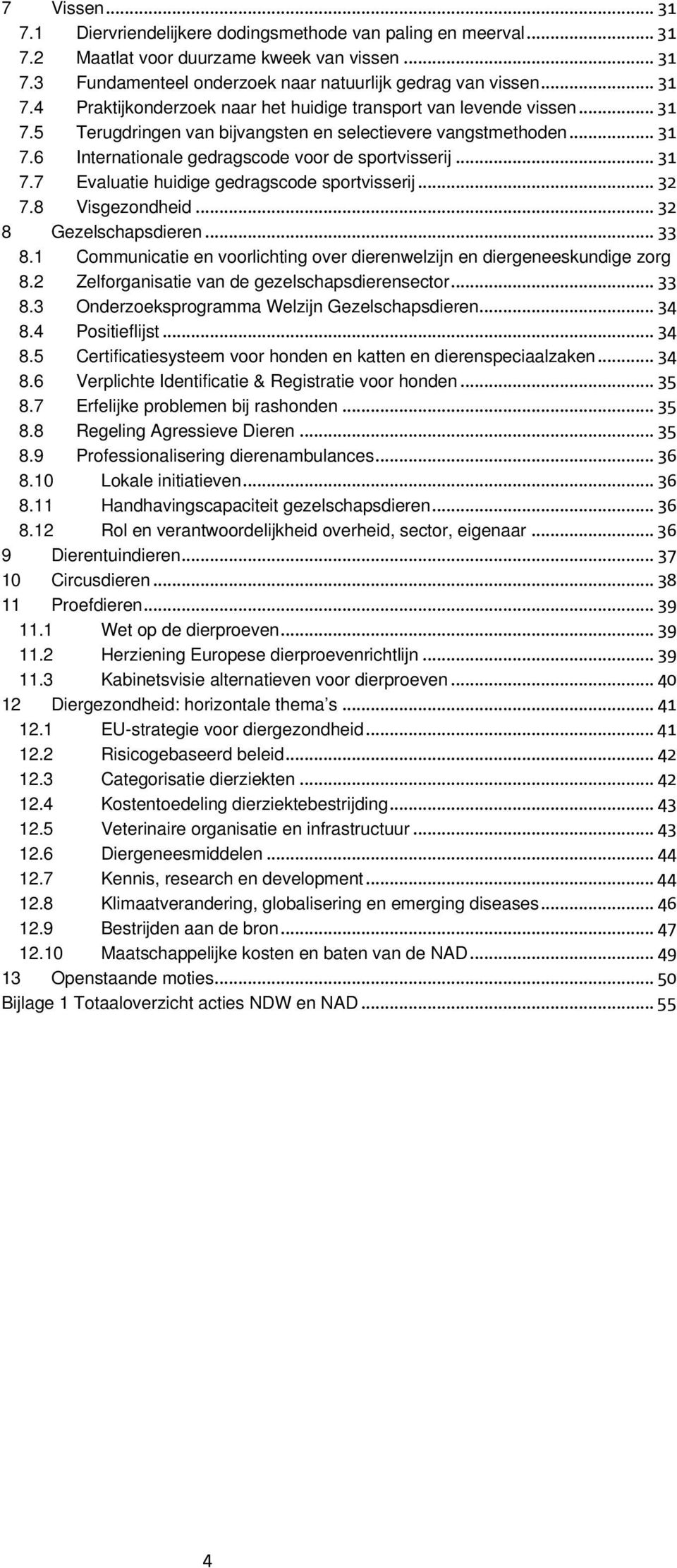 8 Visgezondheid... 32 8 Gezelschapsdieren... 33 8.1 Communicatie en voorlichting over dierenwelzijn en diergeneeskundige zorg 8.2 Zelforganisatie van de gezelschapsdierensector... 33 8.3 Onderzoeksprogramma Welzijn Gezelschapsdieren.