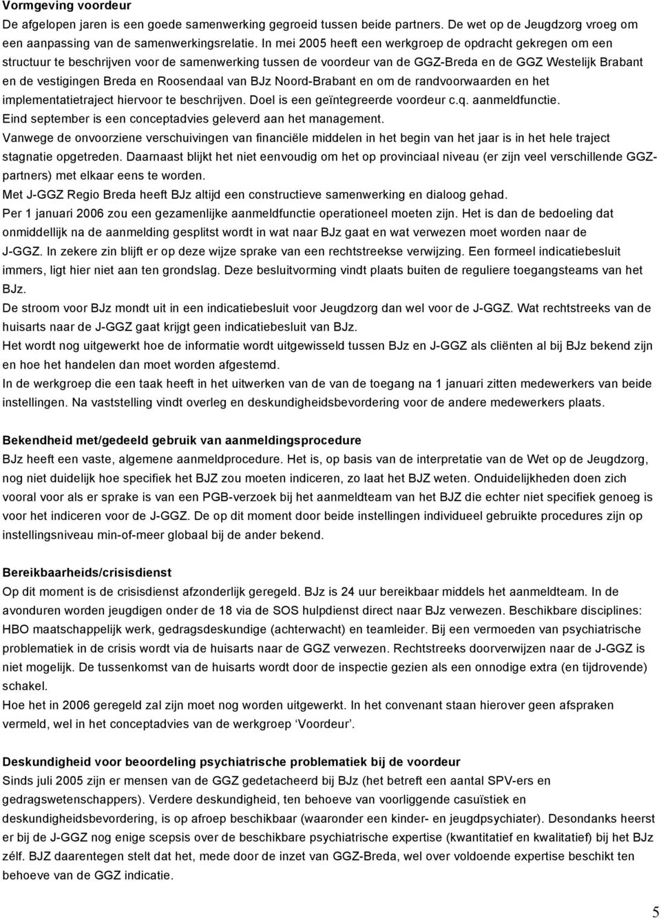 Roosendaal van BJz Noord-Brabant en om de randvoorwaarden en het implementatietraject hiervoor te beschrijven. Doel is een geïntegreerde voordeur c.q. aanmeldfunctie.