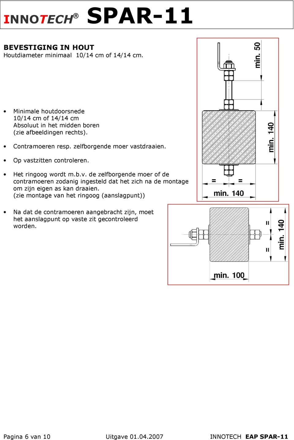 zelfborgende moer vastdraaien. Op vastzitten controleren. Het ringoog wordt m.b.v. de zelfborgende moer of de contramoeren zodanig ingesteld dat het zich na de montage om zijn eigen as kan draaien.