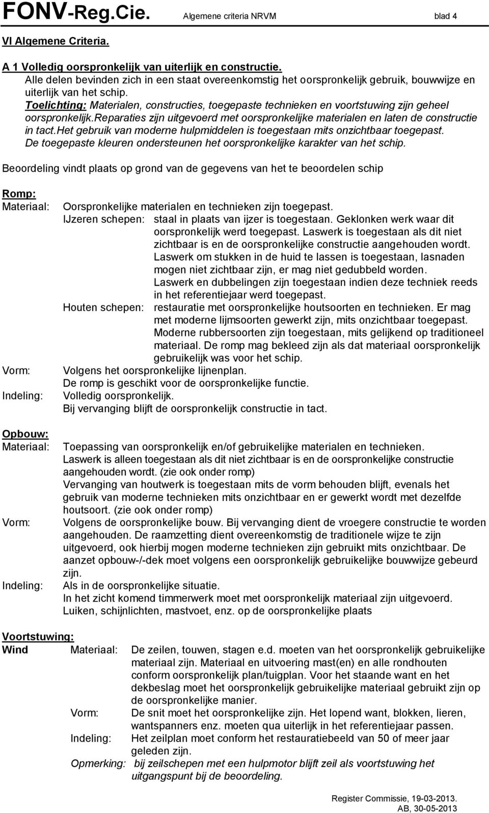 Toelichting: Materialen, constructies, toegepaste technieken en voortstuwing zijn geheel oorspronkelijk.reparaties zijn uitgevoerd met oorspronkelijke materialen en laten de constructie in tact.