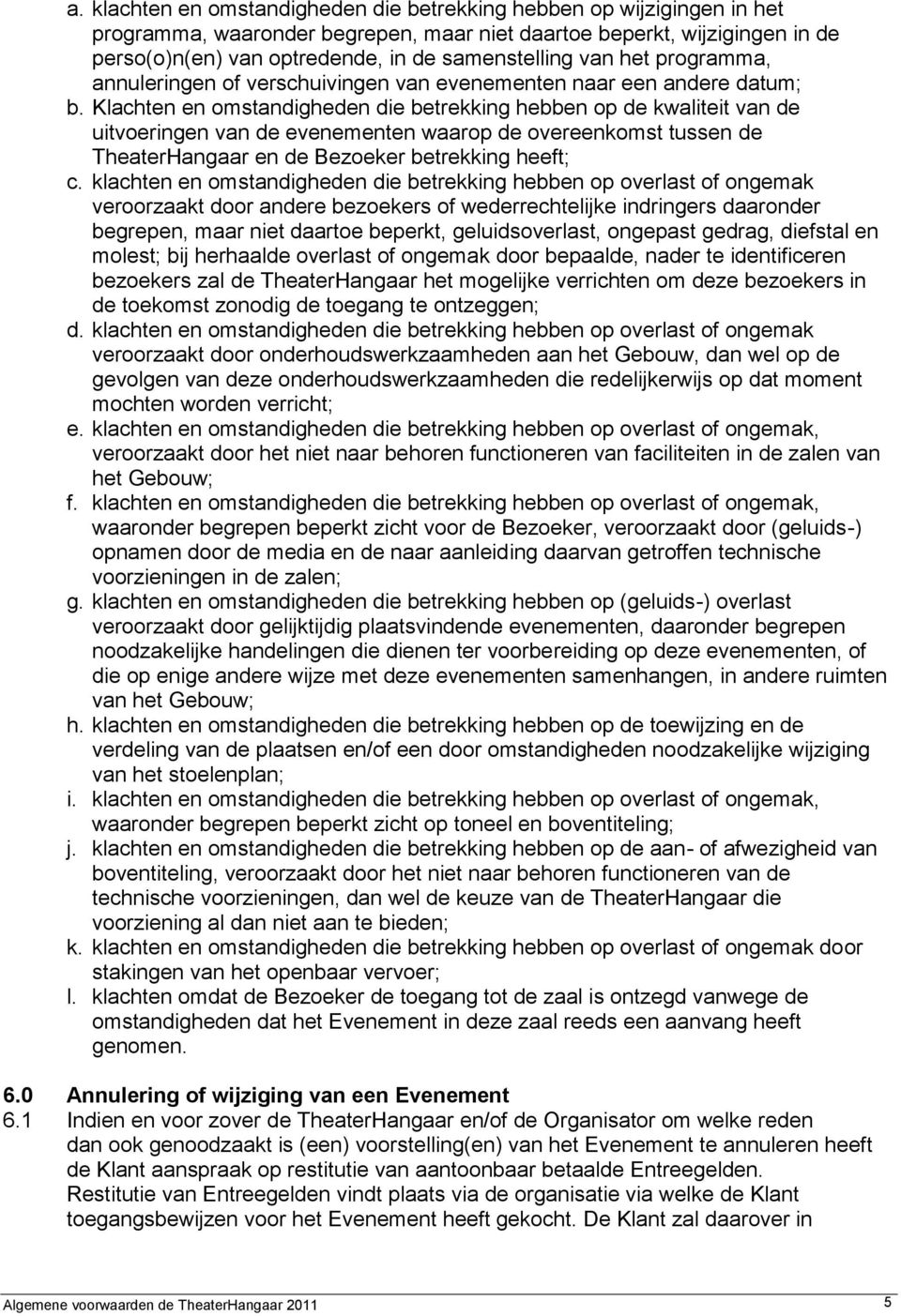 Klachten en omstandigheden die betrekking hebben op de kwaliteit van de uitvoeringen van de evenementen waarop de overeenkomst tussen de TheaterHangaar en de Bezoeker betrekking heeft; c.