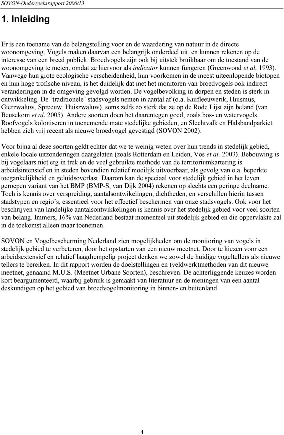 Broedvogels zijn ook bij uitstek bruikbaar om de toestand van de woonomgeving te meten, omdat ze hiervoor als indicator kunnen fungeren (Greenwood et al. 1993).