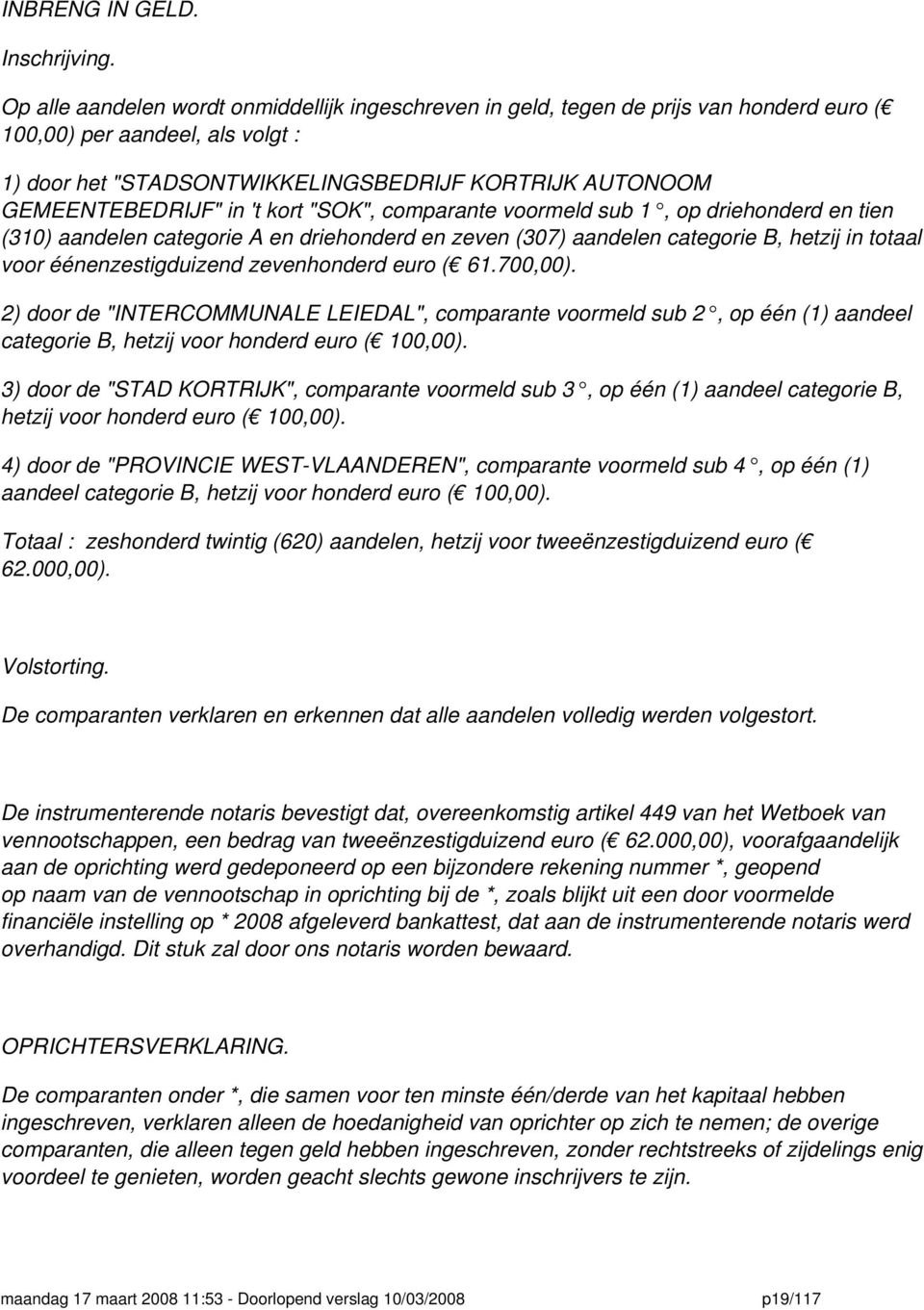 in 't kort "SOK", comparante voormeld sub 1, op driehonderd en tien (310) aandelen categorie A en driehonderd en zeven (307) aandelen categorie B, hetzij in totaal voor éénenzestigduizend