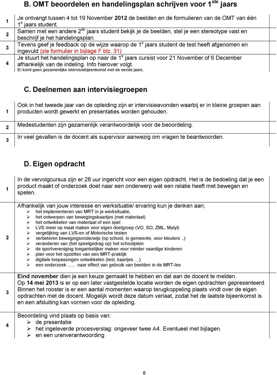 Tevens geef je feedback op de wijze waarop de 1 e jaars student de test heeft afgenomen en ingevuld (zie formulier in bijlage F blz.