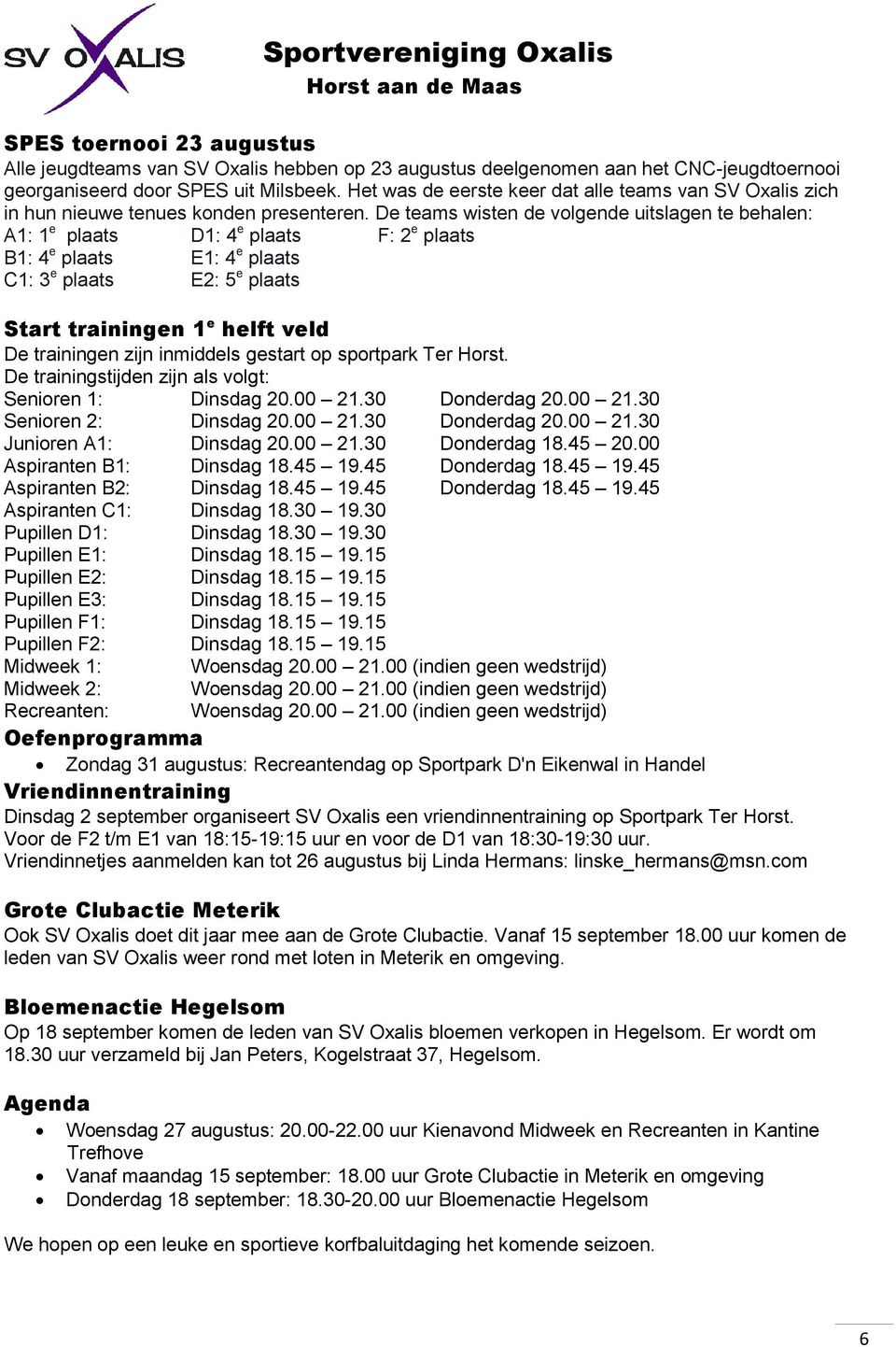 De teams wisten de volgende uitslagen te behalen: A1: 1 e plaats D1: 4 e plaats F: 2 e plaats B1: 4 e plaats E1: 4 e plaats C1: 3 e plaats E2: 5 e plaats Start trainingen 1 e helft veld De trainingen