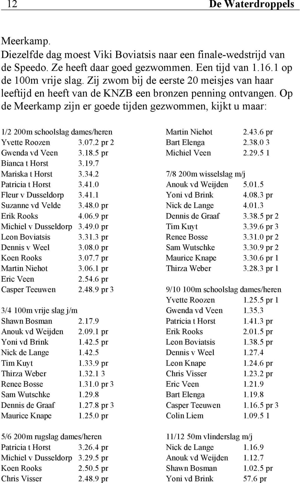Op de Meerkamp zijn er goede tijden gezwommen, kijkt u maar: 1/2 200m schoolslag dames/heren Yvette Roozen 3.07.2 pr 2 Gwenda vd Veen 3.18.5 pr Bianca t Horst 3.19.7 Mariska t Horst 3.34.
