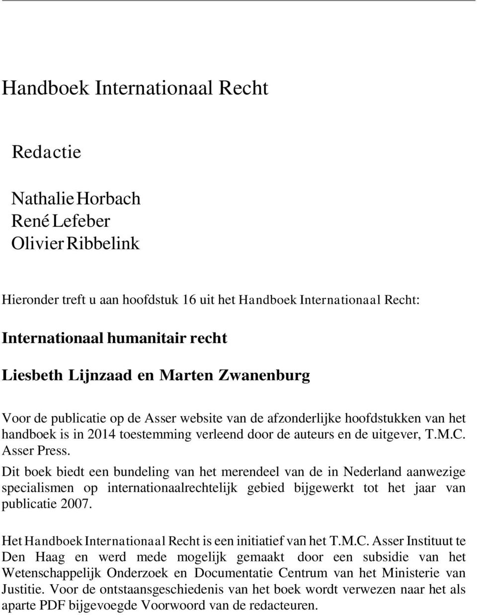 Asser Press. Dit boek biedt een bundeling van het merendeel van de in Nederland aanwezige specialismen op internationaalrechtelijk gebied bijgewerkt tot het jaar van publicatie 2007.