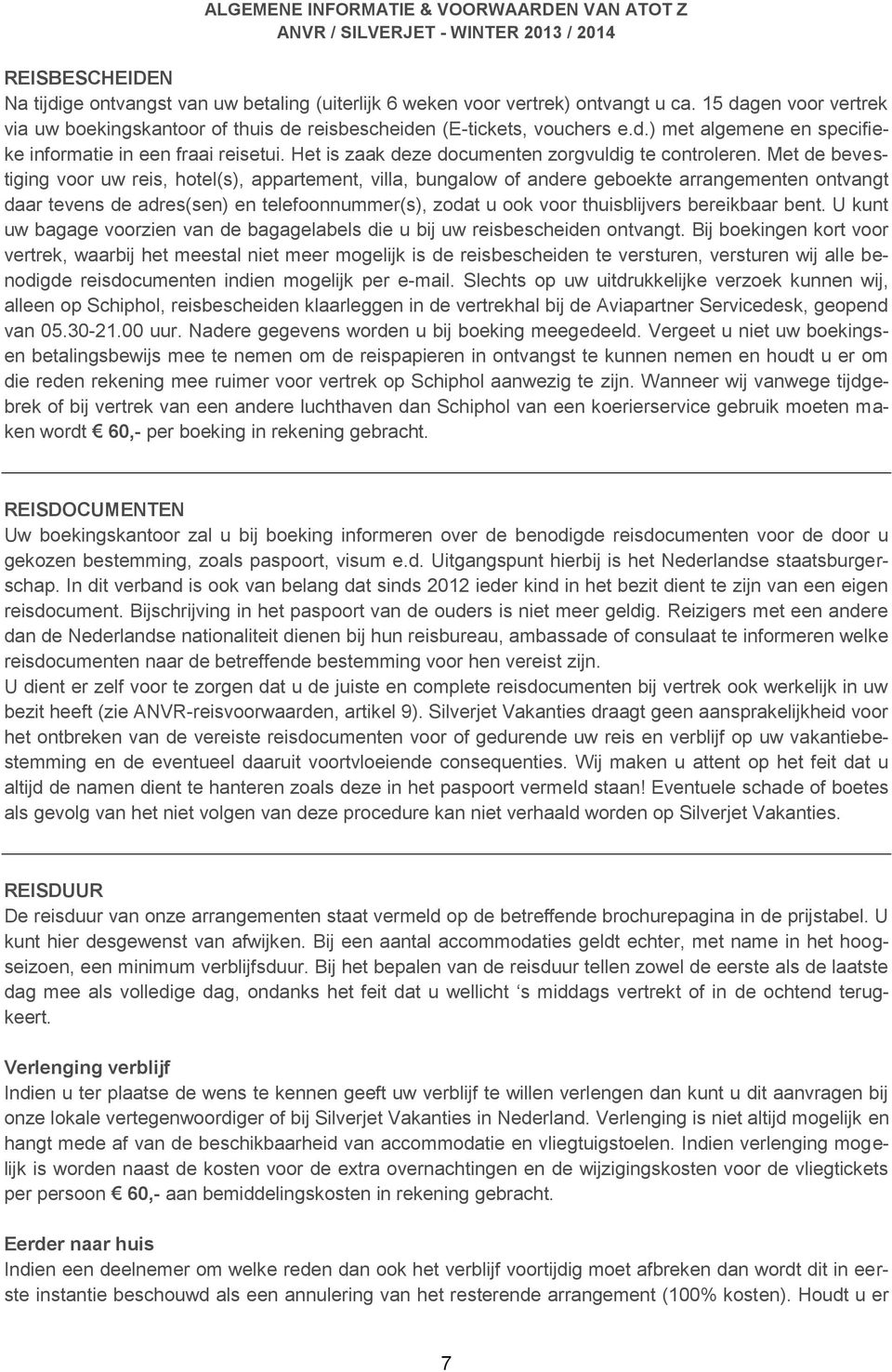 Met de bevestiging voor uw reis, hotel(s), appartement, villa, bungalow of andere geboekte arrangementen ontvangt daar tevens de adres(sen) en telefoonnummer(s), zodat u ook voor thuisblijvers