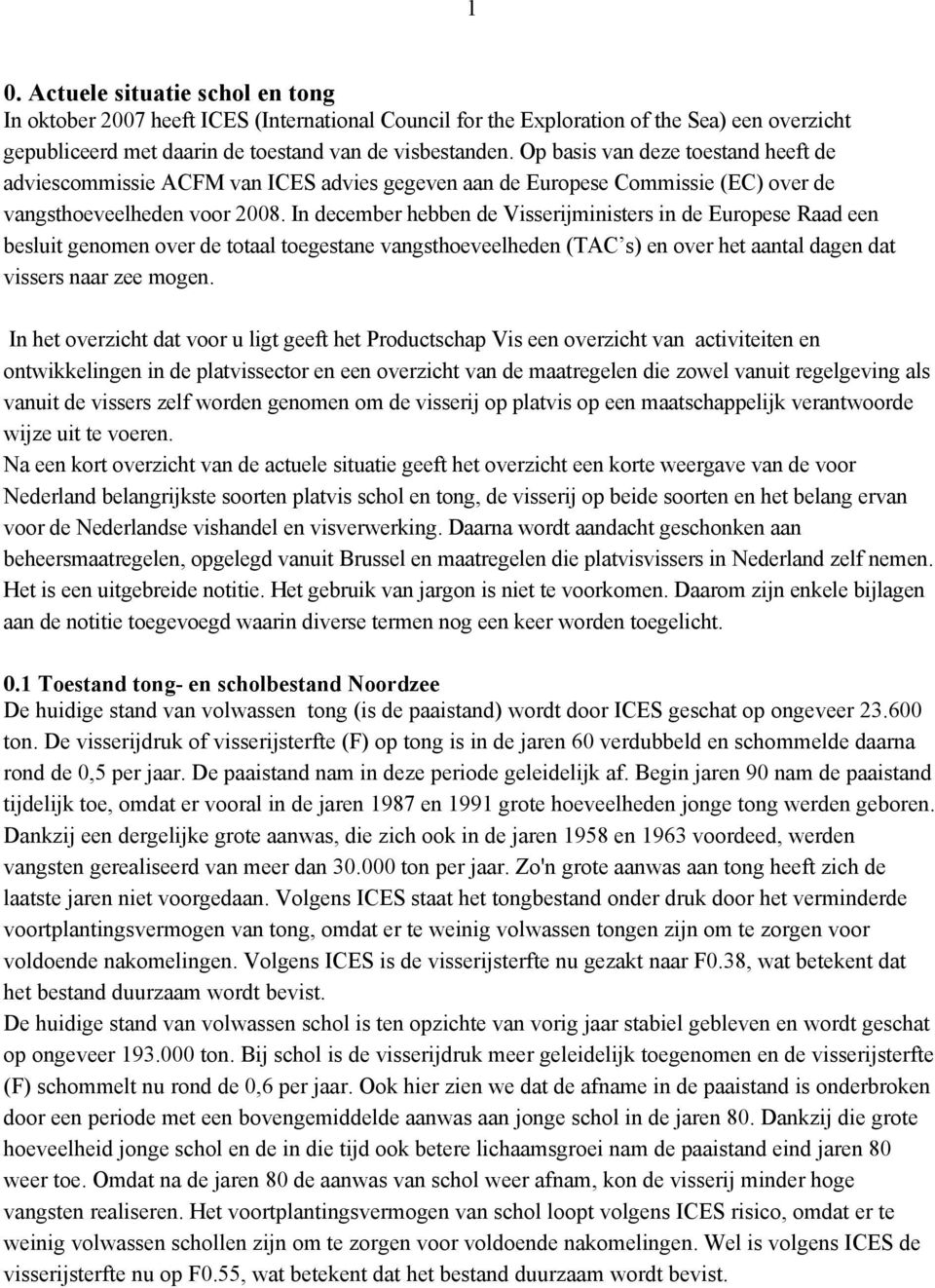 In december hebben de Visserijministers in de Europese Raad een besluit genomen over de totaal toegestane vangsthoeveelheden (TAC s) en over het aantal dagen dat vissers naar zee mogen.