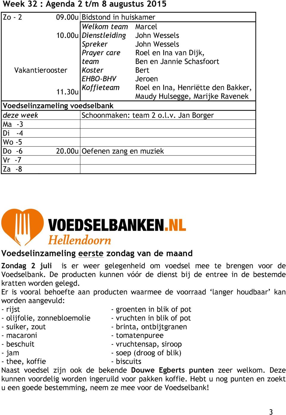 30u Roel en Ina van Dijk, Ben en Jannie Schasfoort Koffieteam Roel en Ina, Henriëtte den Bakker, Maudy Hulsegge, Marijke Ravenek Voedselinzameling voedselbank Schoonmaken: team 2 o.l.v. Jan Borger Ma -3 Di -4 Wo -5 Do -6 20.