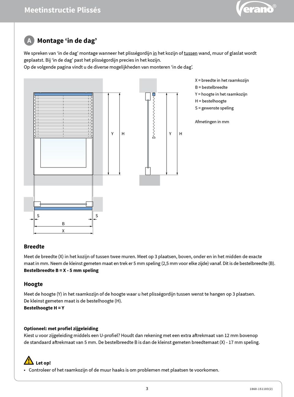 = breedte in het raamkozijn = bestelbreedte Y = hoogte in het raamkozijn H = bestelhoogte S = gewenste speling Y H Y H Afmetingen in mm S S reedte Meet de breedte () in het kozijn of tussen twee