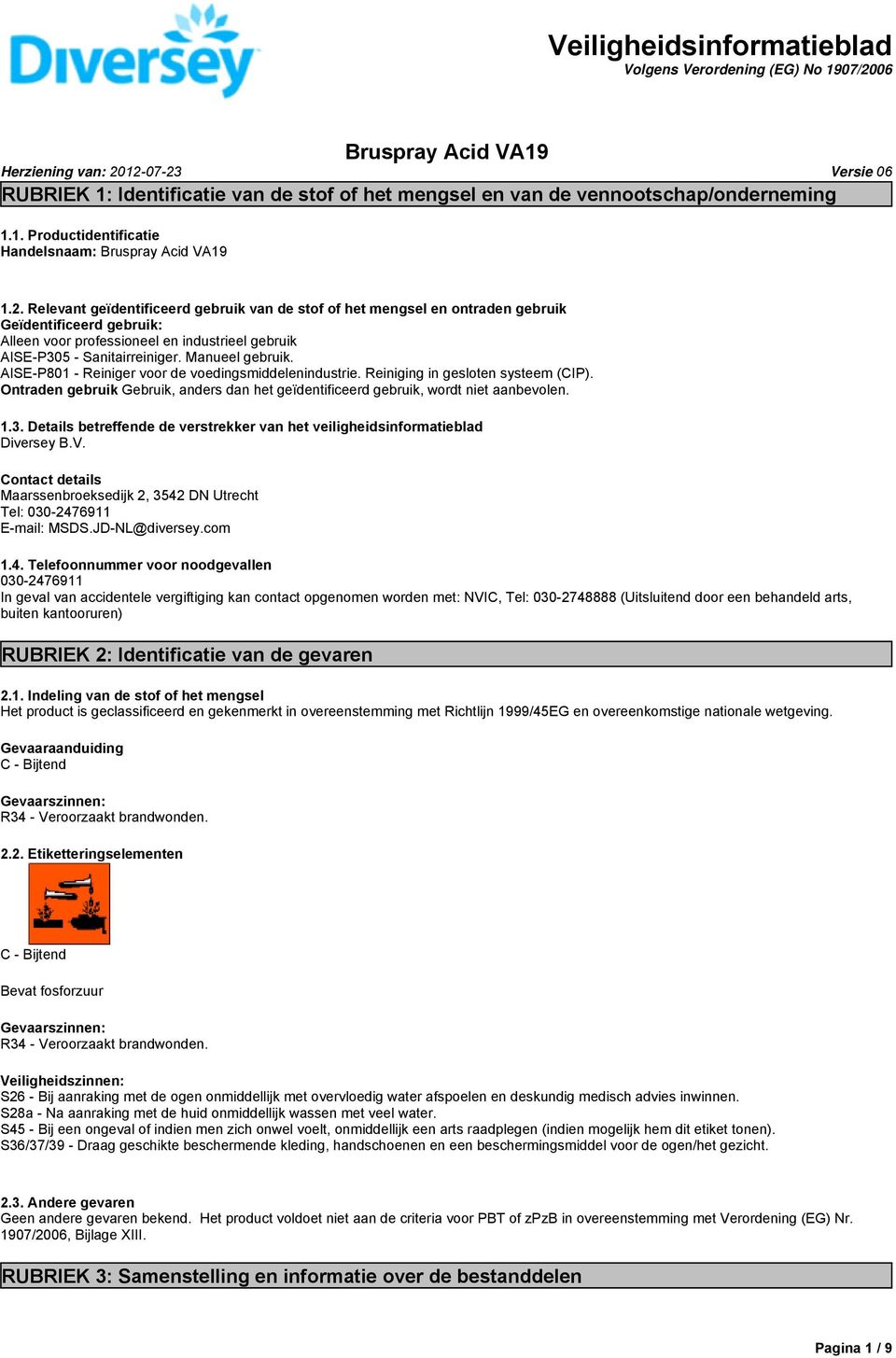 Relevant geïdentificeerd gebruik van de stof of het mengsel en ontraden gebruik Geïdentificeerd gebruik: Alleen voor professioneel en industrieel gebruik AISE-P305 - Sanitairreiniger. Manueel gebruik.