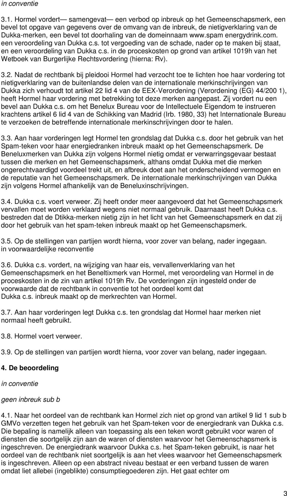 doorhaling van de domeinnaam www.spam energydrink.com. een veroordeling van Dukka c.s. tot vergoeding van de schade, nader op te maken bij staat, en een veroordeling van Dukka c.s. in de proceskosten op grond van artikel 1019h van het Wetboek van Burgerlijke Rechtsvordering (hierna: Rv).