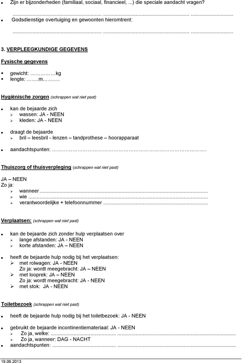 Hygiënische zorgen (schrappen wat niet past) kan de bejaarde zich wassen: JA - NEEN kleden: JA - NEEN draagt de bejaarde bril leesbril - lenzen tandprothese hoorapparaat aandachtspunten:.