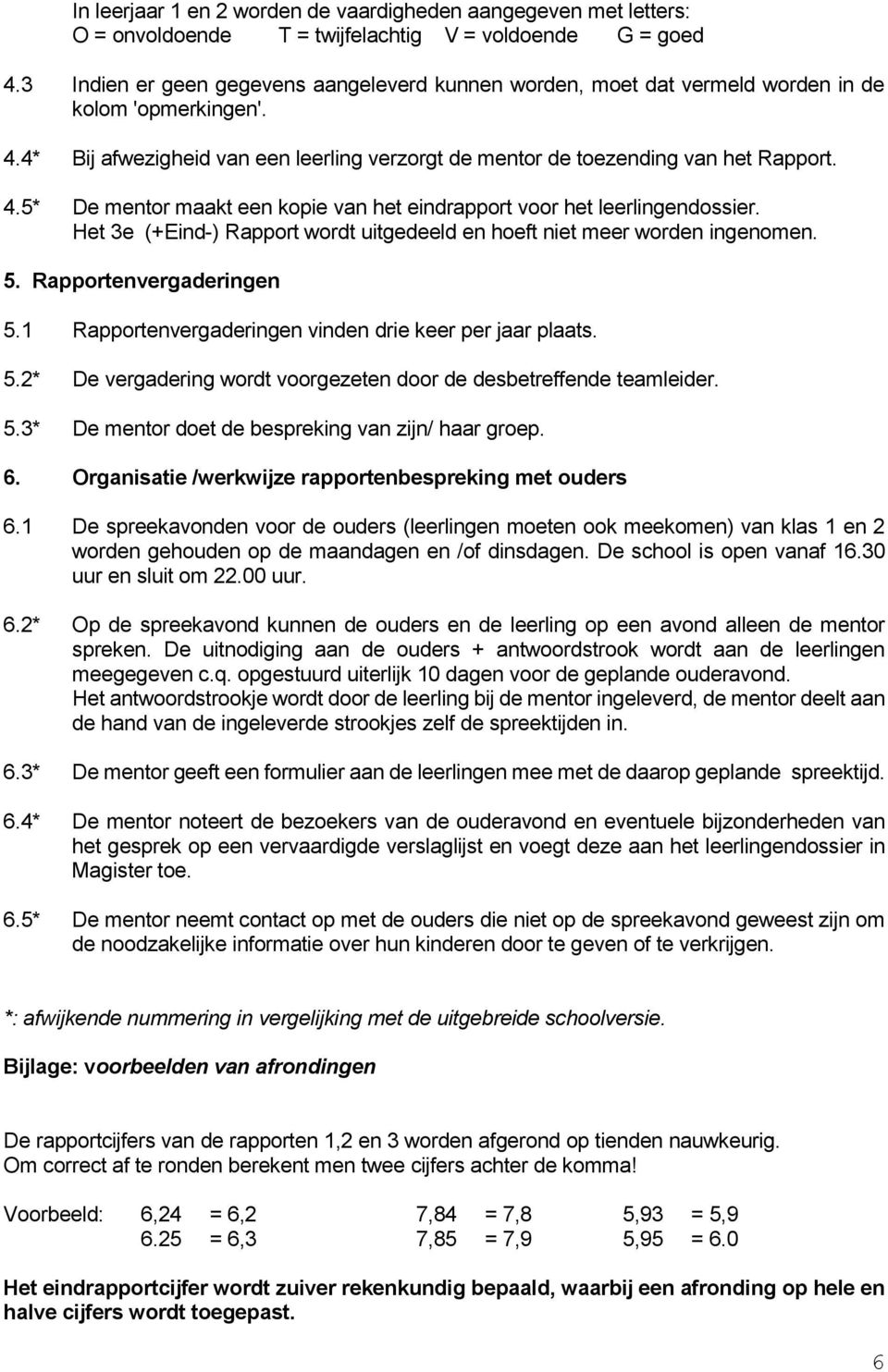 Het 3e (+Eind-) Rapport wordt uitgedeeld en hoeft niet meer worden ingenomen. 5. Rapportenvergaderingen 5.1 Rapportenvergaderingen vinden drie keer per jaar plaats. 5.2* De vergadering wordt voorgezeten door de desbetreffende teamleider.