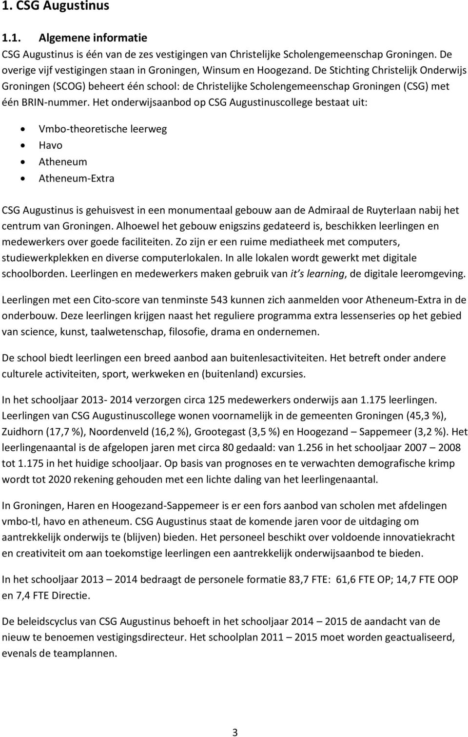 De Stichting Christelijk Onderwijs Groningen (SCOG) beheert één school: de Christelijke Scholengemeenschap Groningen (CSG) met één BRIN-nummer.