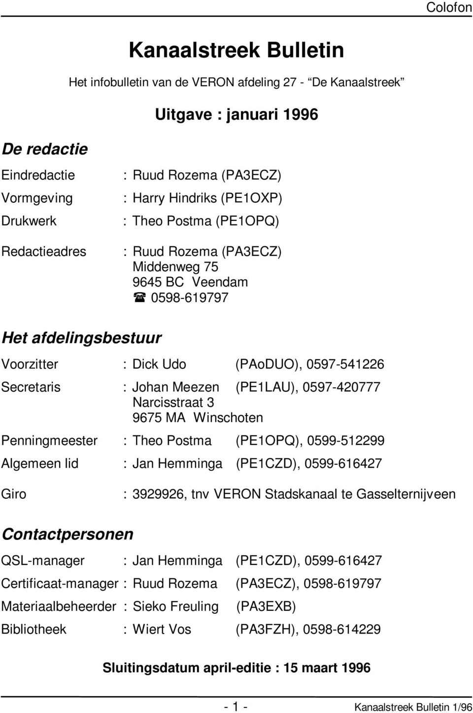 Meezen (PE1LAU), 0597-420777 Narcisstraat 3 9675 MA Winschoten Penningmeester : Theo Postma (PE1OPQ), 0599-512299 Algemeen lid : Jan Hemminga (PE1CZD), 0599-616427 Giro : 3929926, tnv VERON