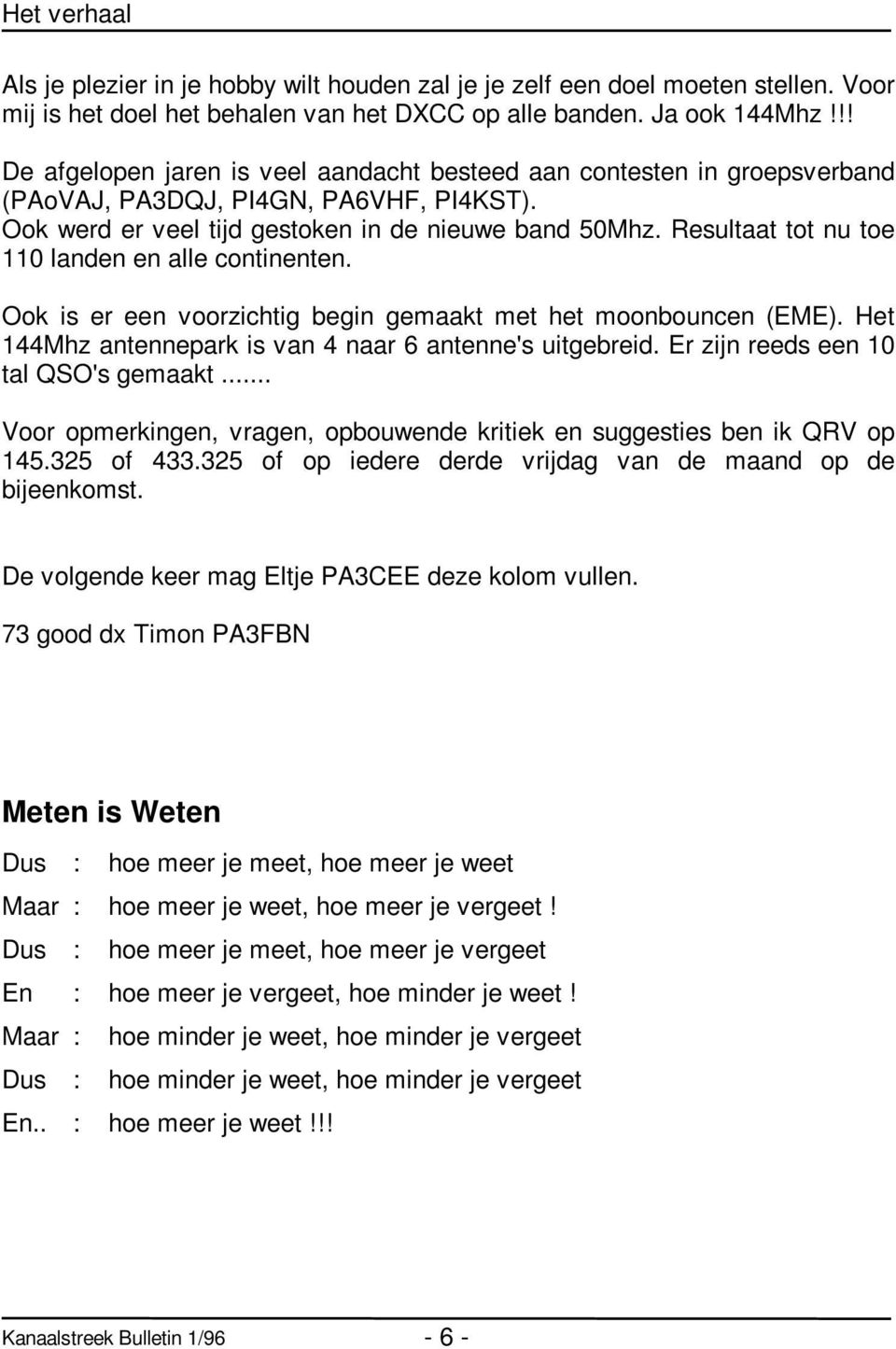 Resultaat tot nu toe 110 landen en alle continenten. Ook is er een voorzichtig begin gemaakt met het moonbouncen (EME). Het 144Mhz antennepark is van 4 naar 6 antenne's uitgebreid.