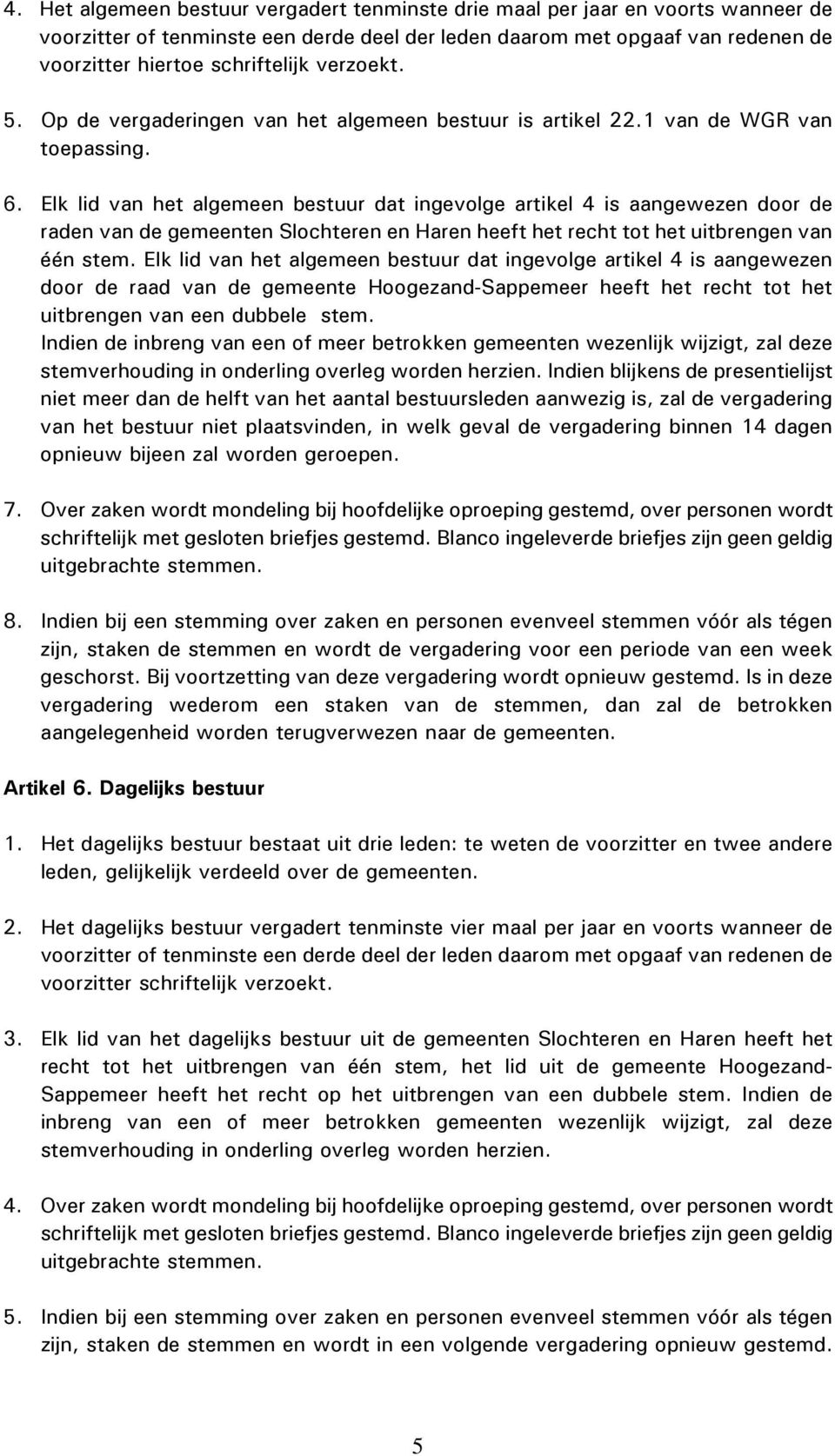 Elk lid van het algemeen bestuur dat ingevolge artikel 4 is aangewezen door de raden van de gemeenten Slochteren en Haren heeft het recht tot het uitbrengen van één stem.