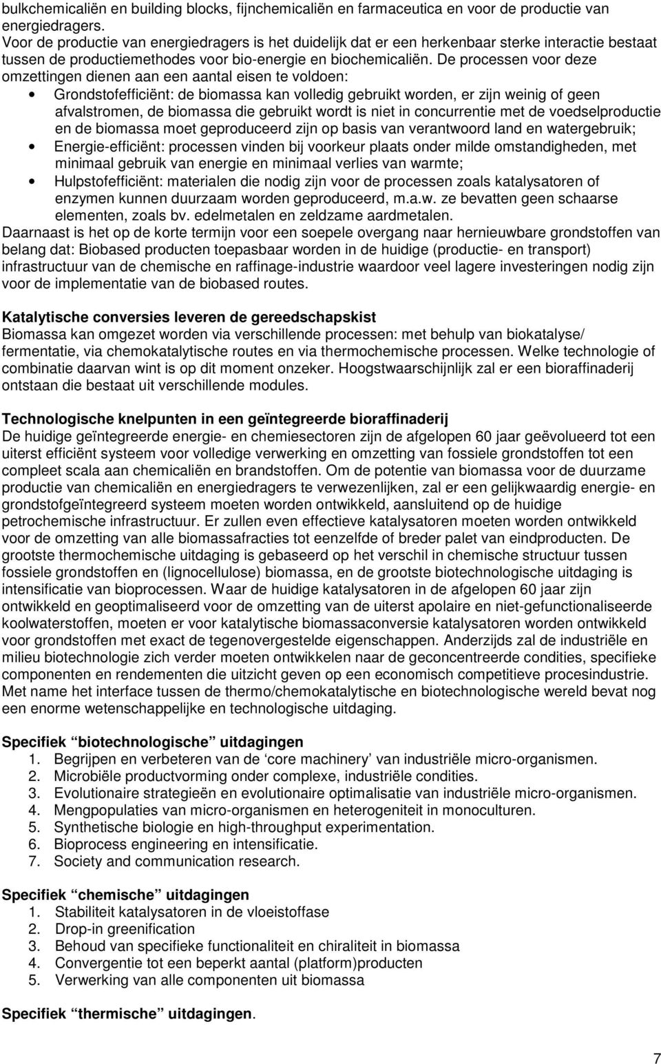 De processen voor deze omzettingen dienen aan een aantal eisen te voldoen: Grondstofefficiënt: de biomassa kan volledig gebruikt worden, er zijn weinig of geen afvalstromen, de biomassa die gebruikt