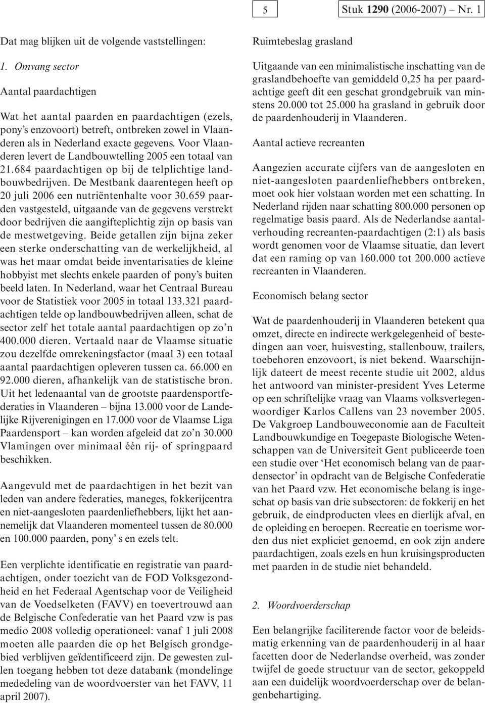 Voor Vlaanderen levert de Landbouwtelling 2005 een totaal van 21.684 paardachtigen op bij de telplichtige landbouwbedrijven. De Mestbank daarentegen heeft op 20 juli 2006 een nutriëntenhalte voor 30.