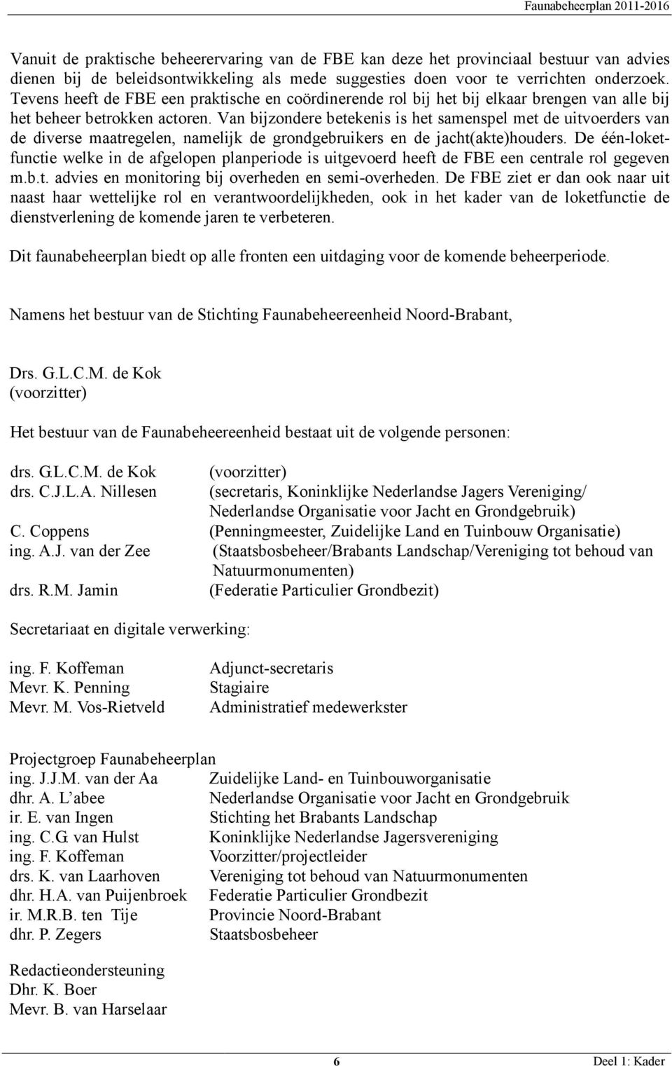 Van bijzondere betekenis is het samenspel met de uitvoerders van de diverse maatregelen, namelijk de grondgebruikers en de jacht(akte)houders.