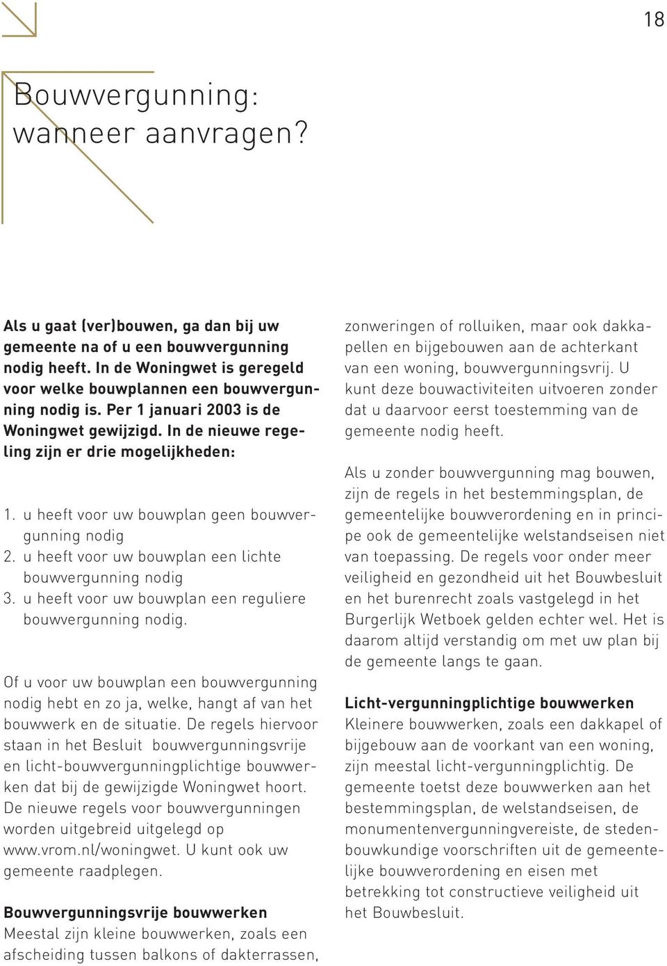 u heeft voor uw bouwplan geen bouwvergunning nodig 2. u heeft voor uw bouwplan een lichte bouwvergunning nodig 3. u heeft voor uw bouwplan een reguliere bouwvergunning nodig.