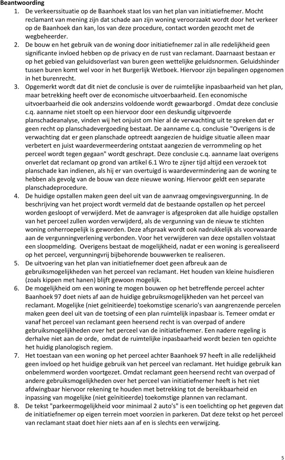 De bouw en het gebruik van de woning door initiatiefnemer zal in alle redelijkheid geen significante invloed hebben op de privacy en de rust van reclamant.