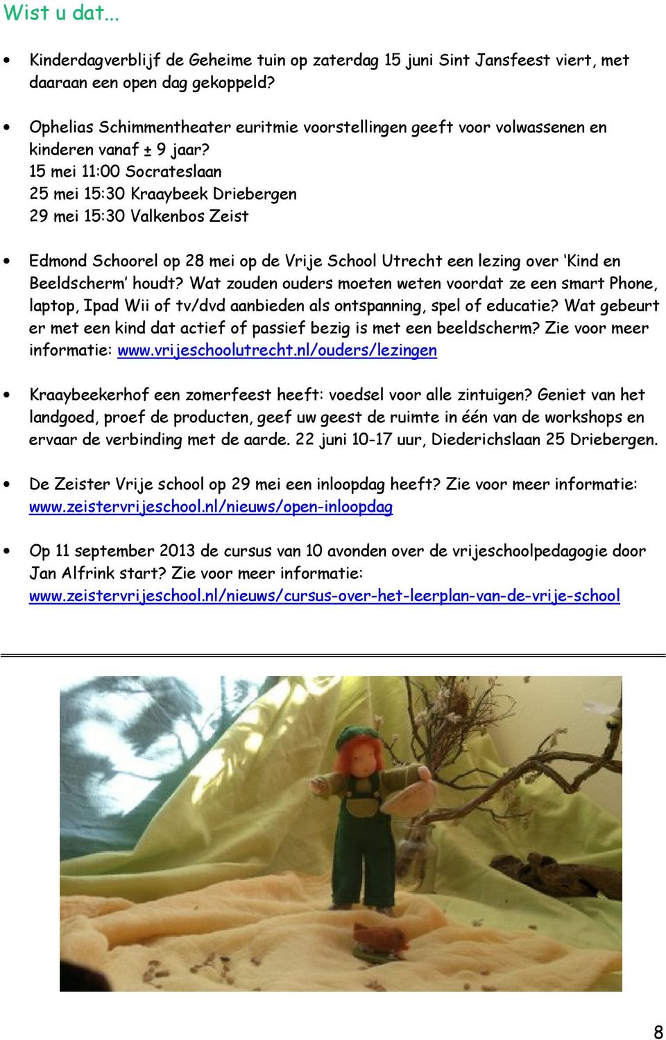 15 mei 11:00 Socrateslaan 25 mei 15:30 Kraaybeek Driebergen 29 mei 15:30 Valkenbos Zeist Edmond Schoorel op 28 mei op de Vrije School Utrecht een lezing over Kind en Beeldscherm houdt?