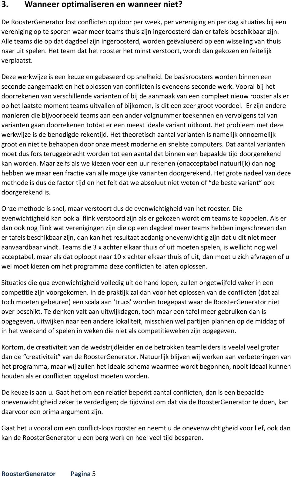 Alle teams die op dat dagdeel zijn ingeroosterd, worden geëvalueerd op een wisseling van thuis naar uit spelen. Het team dat het rooster het minst verstoort, wordt dan gekozen en feitelijk verplaatst.