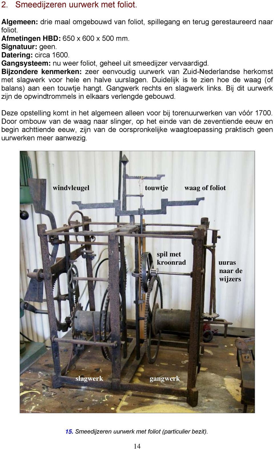 Duidelijk is te zien hoe de waag (of balans) aan een touwtje hangt. Gangwerk rechts en slagwerk links. Bij dit uurwerk zijn de opwindtrommels in elkaars verlengde gebouwd.