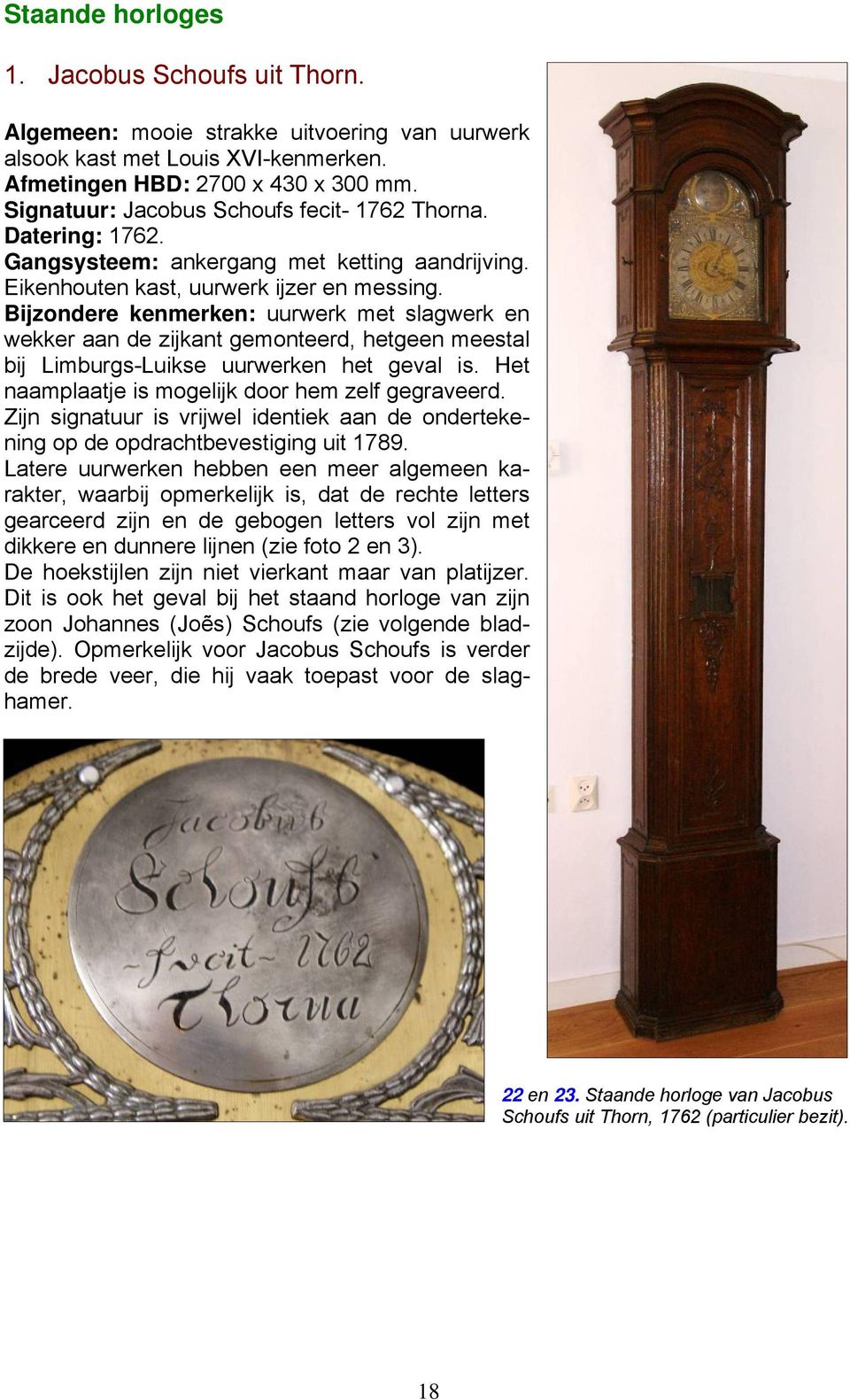 Bijzondere kenmerken: uurwerk met slagwerk en wekker aan de zijkant gemonteerd, hetgeen meestal bij Limburgs-Luikse uurwerken het geval is. Het naamplaatje is mogelijk door hem zelf gegraveerd.