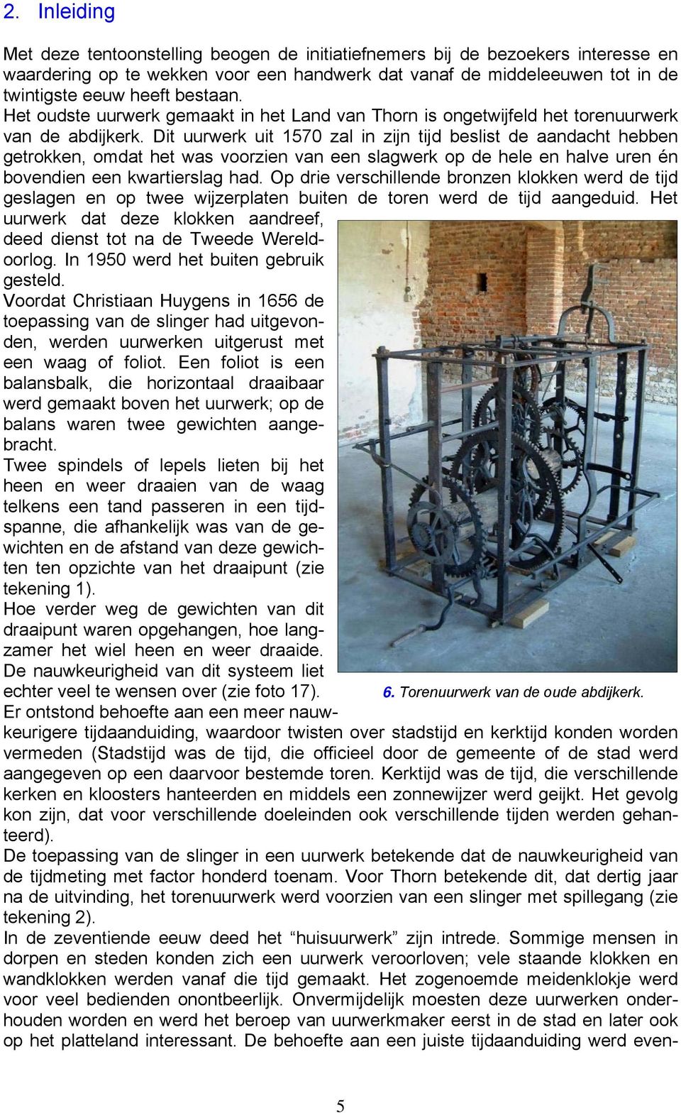 Dit uurwerk uit 1570 zal in zijn tijd beslist de aandacht hebben getrokken, omdat het was voorzien van een slagwerk op de hele en halve uren én bovendien een kwartierslag had.