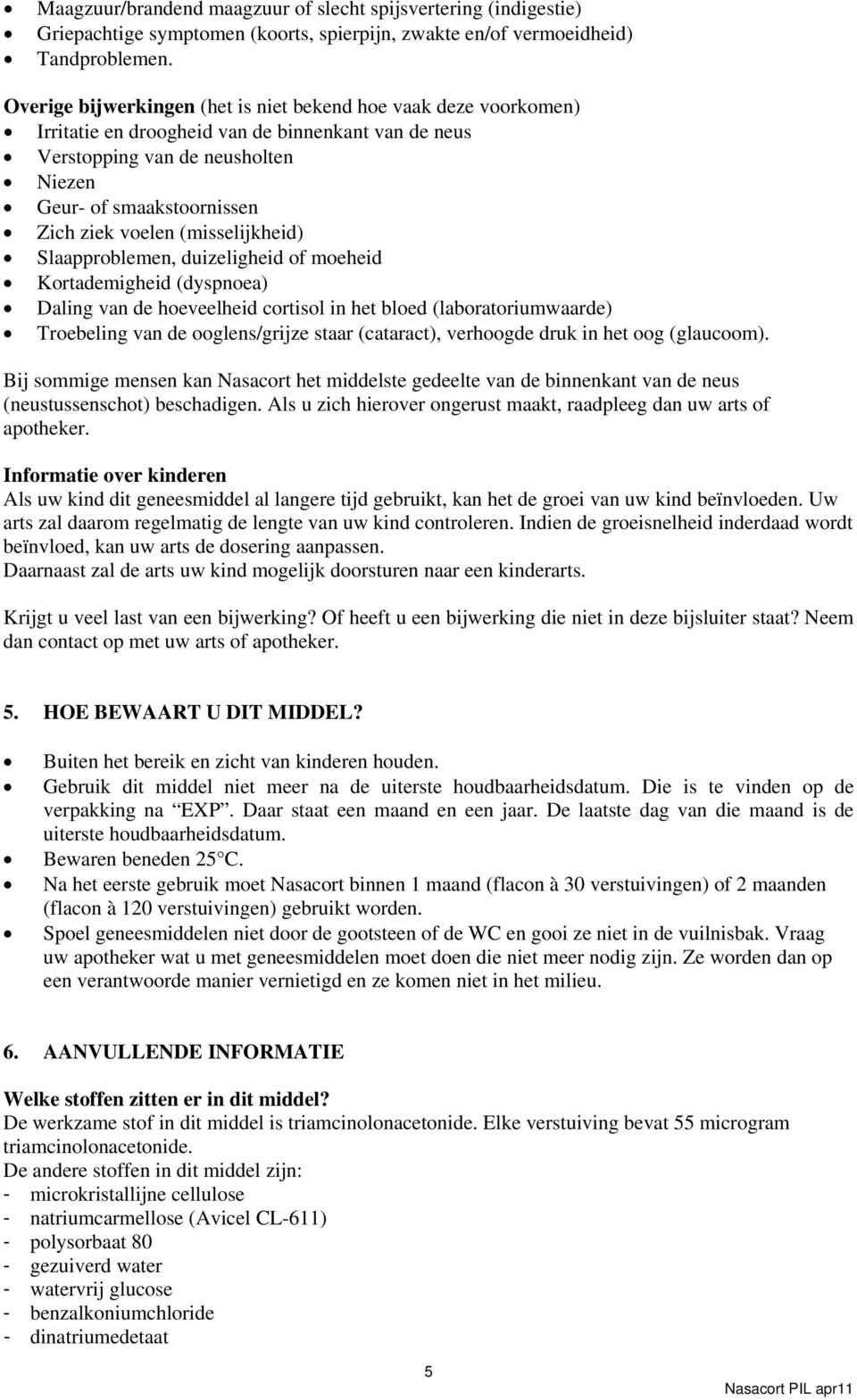 (misselijkheid) Slaapproblemen, duizeligheid of moeheid Kortademigheid (dyspnoea) Daling van de hoeveelheid cortisol in het bloed (laboratoriumwaarde) Troebeling van de ooglens/grijze staar