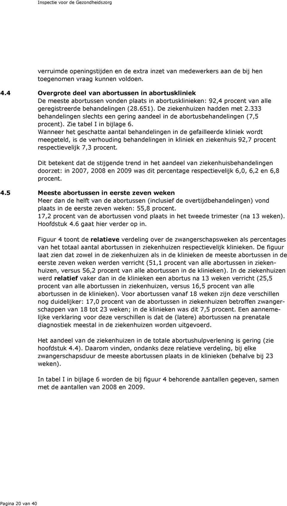 333 behandelingen slechts een gering aandeel in de abortusbehandelingen (7,5 procent). Zie tabel I in bijlage 6.