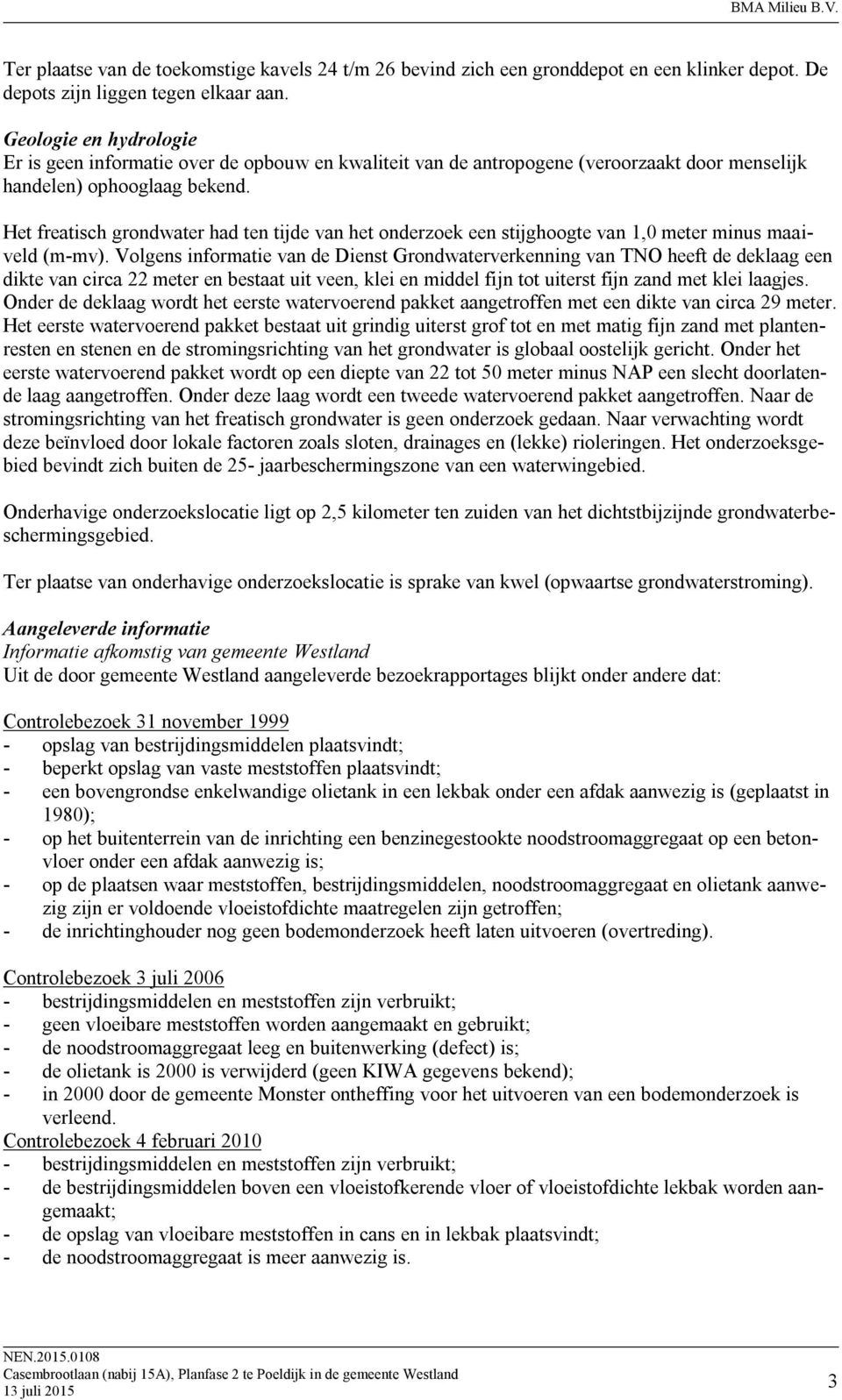 Het freatisch grondwater had ten tijde van het onderzoek een stijghoogte van 1, meter minus maaiveld (mmv).