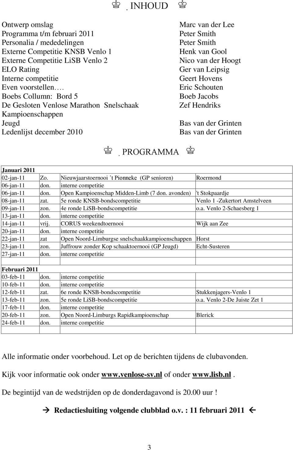 Geert Hovens Eric Schouten Boeb Jacobs Zef Hendriks Bas van der Grinten Bas van der Grinten PROGRAMMA Januari 2011 02-jan-11 Zo. Nieuwjaarstoernooi t Pionneke (GP senioren) Roermond 06-jan-11 don.