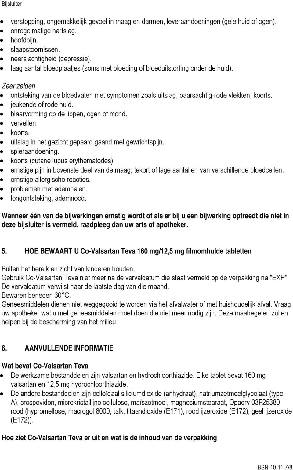 jeukende of rode huid. blaarvorming op de lippen, ogen of mond. vervellen. koorts. uitslag in het gezicht gepaard gaand met gewrichtspijn. spieraandoening. koorts (cutane lupus erythematodes).