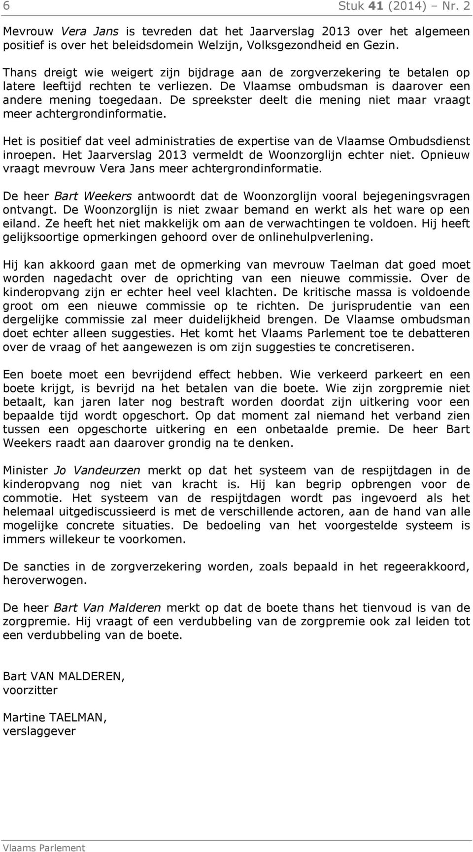 De spreekster deelt die mening niet maar vraagt meer achtergrondinformatie. Het is positief dat veel administraties de expertise van de Vlaamse Ombudsdienst inroepen.