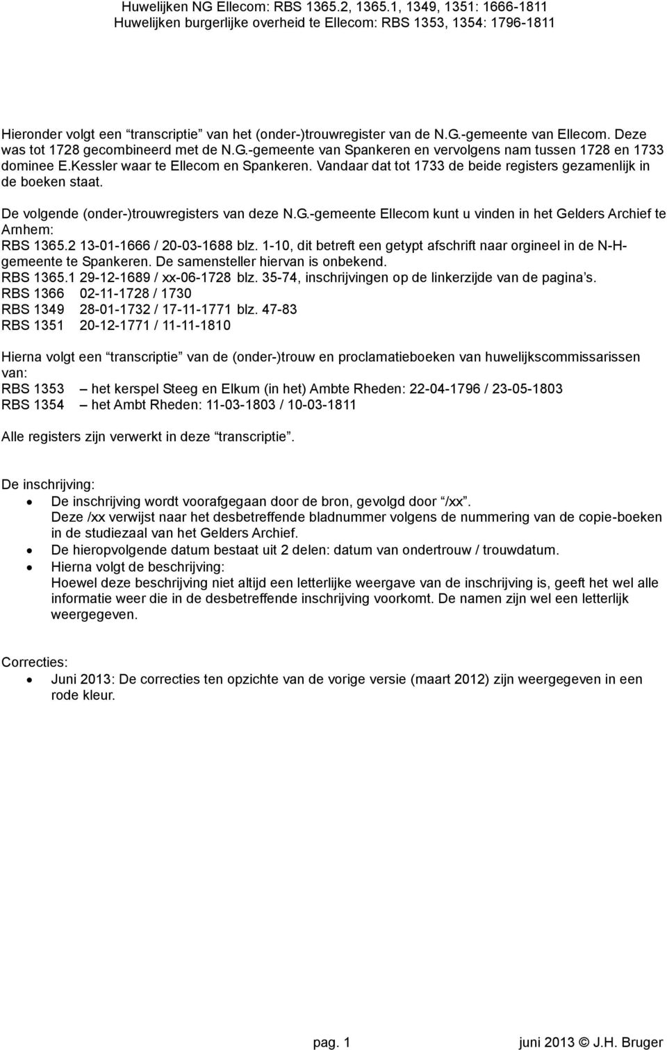 Vandaar dat tot 1733 de beide registers gezamenlijk in de boeken staat. De volgende (onder-)trouwregisters van deze N.G.-gemeente Ellecom kunt u vinden in het Gelders Archief te Arnhem: RBS 1365.