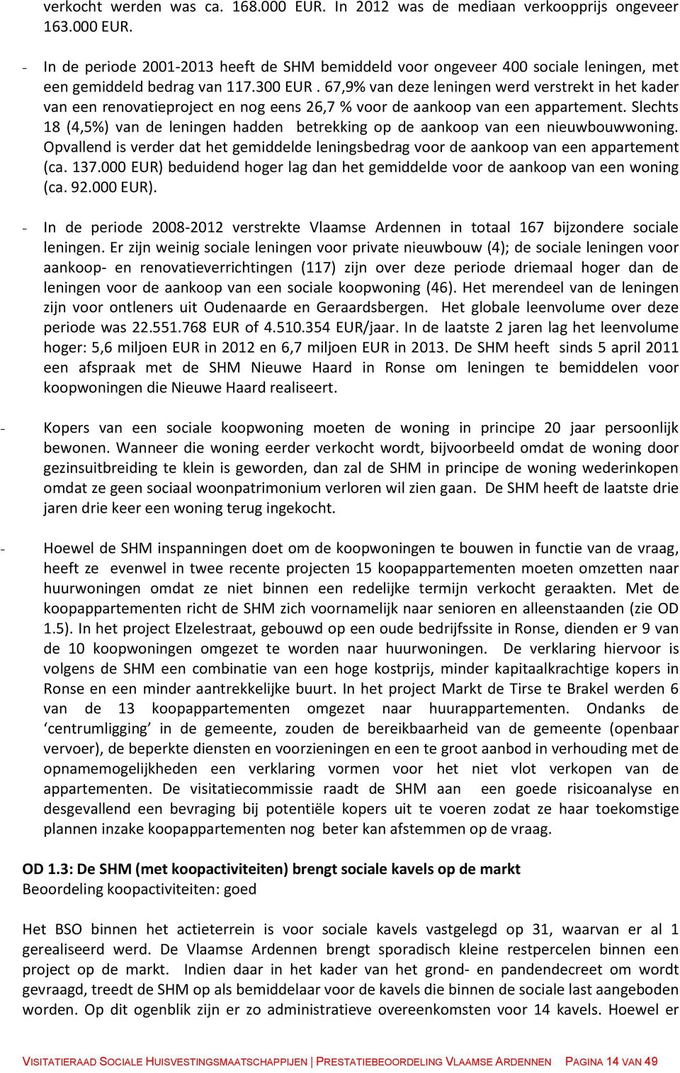 Slechts 18 (4,5%) van de leningen hadden betrekking op de aankoop van een nieuwbouwwoning. Opvallend is verder dat het gemiddelde leningsbedrag voor de aankoop van een appartement (ca. 137.