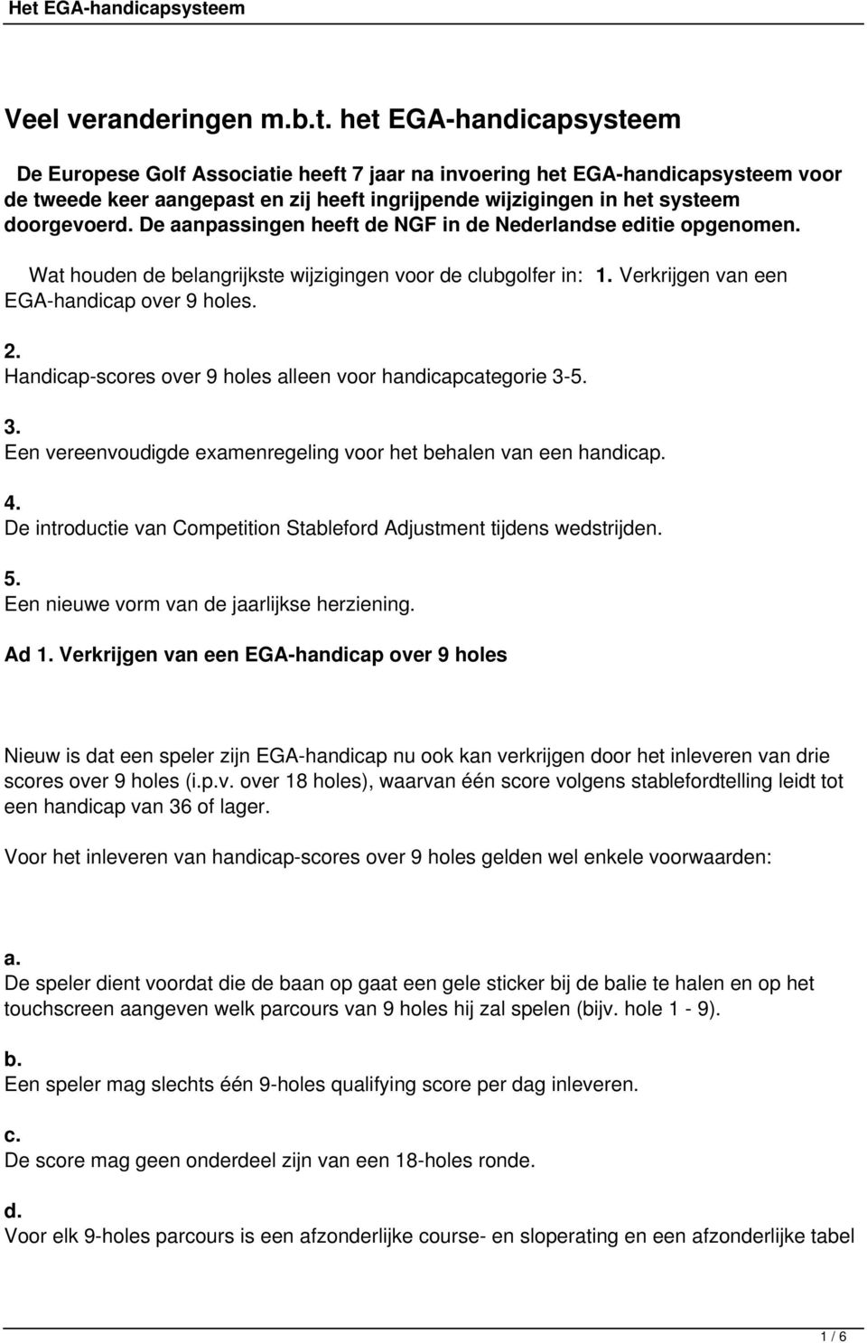 De aanpassingen heeft de NGF in de Nederlandse editie opgenomen. Wat houden de belangrijkste wijzigingen voor de clubgolfer in: 1. Verkrijgen van een EGA-handicap over 9 holes. 2.