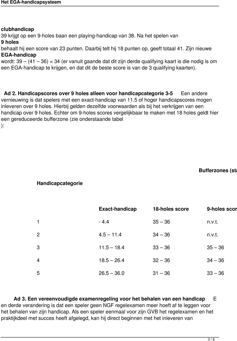 kaarten). Ad 2. Handicapscores over 9 holes alleen voor handicapcategorie 3-5 Een andere vernieuwing is dat spelers met een exact-handicap van 11.