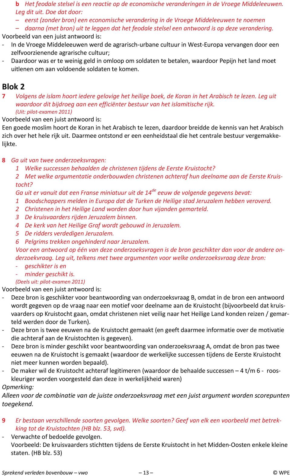 Voorbeeld van een juist antwoord is: - In de Vroege Middeleeuwen werd de agrarisch-urbane cultuur in West-Europa vervangen door een zelfvoorzienende agrarische cultuur; - Daardoor was er te weinig