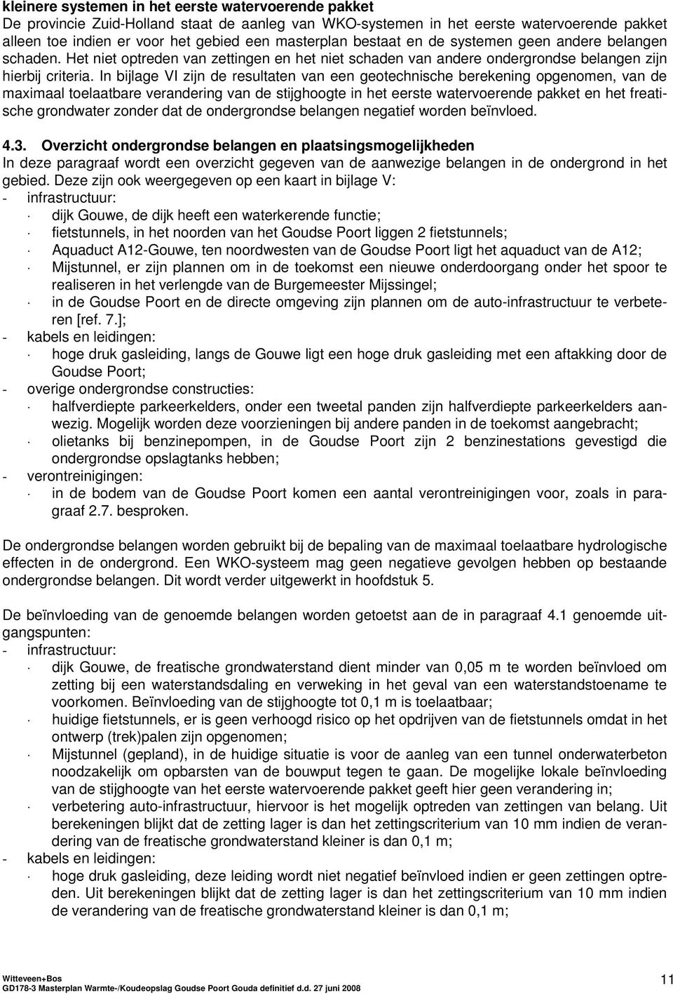 In bijlage VI zijn de resultaten van een geotechnische berekening opgenomen, van de maximaal toelaatbare verandering van de stijghoogte in het eerste watervoerende pakket en het freatische grondwater